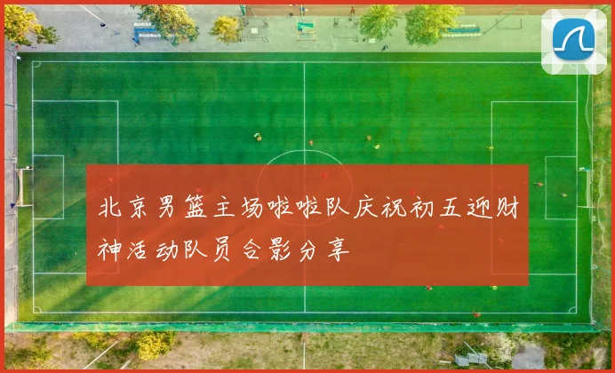 北京男篮主场啦啦队庆祝初五迎财神活动队员合影分享