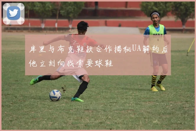 库里与布克鞋款合作揭秘UA解约后他立刻向我索要球鞋