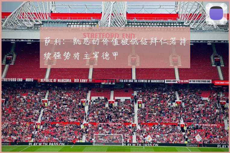 萨利：凯恩的价值被低估拜仁若持续强势将主宰德甲