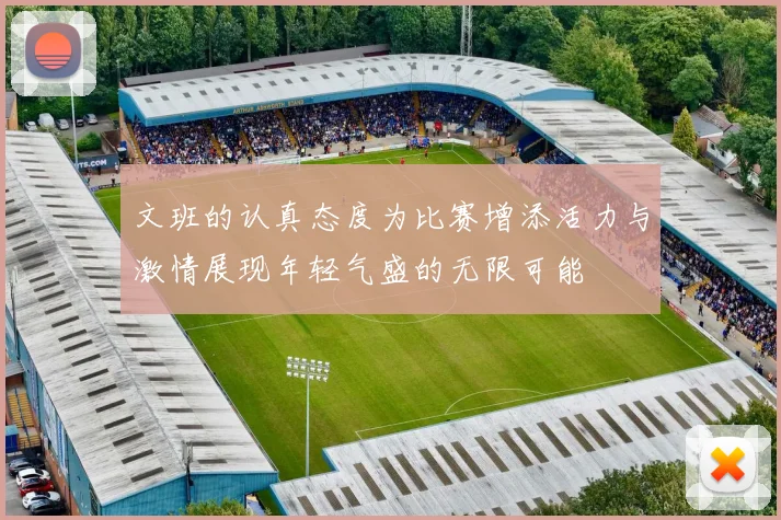 文班的认真态度为比赛增添活力与激情展现年轻气盛的无限可能
