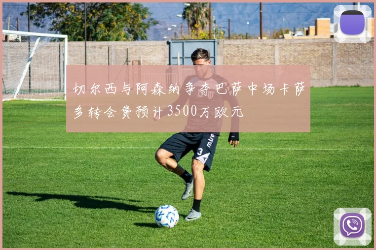 切尔西与阿森纳争夺巴萨中场卡萨多转会费预计3500万欧元