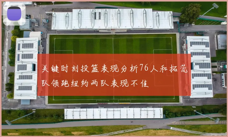 关键时刻投篮表现分析76人和拓荒队领跑纽约两队表现不佳