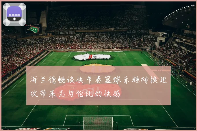 海兰德畅谈快节奏篮球乐趣转换进攻带来无与伦比的快感