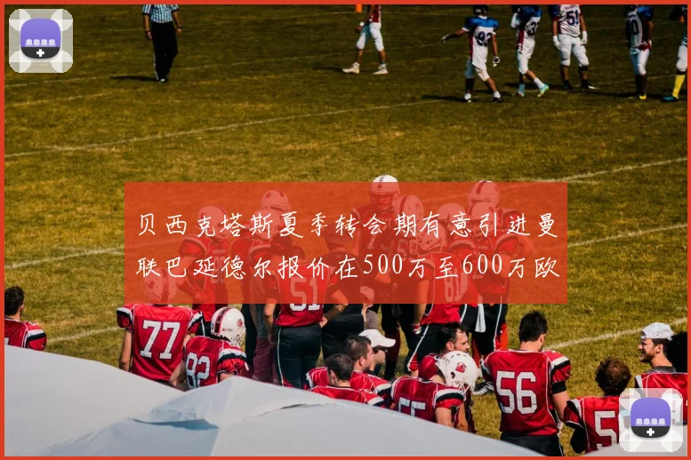 贝西克塔斯夏季转会期有意引进曼联巴延德尔报价在500万至600万欧元之间
