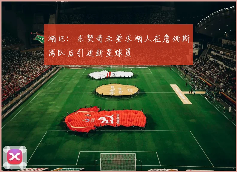 湖记：东契奇未要求湖人在詹姆斯离队后引进新星球员