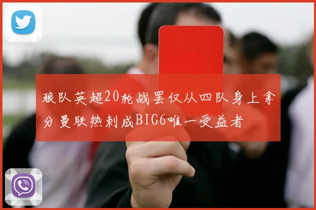狼队英超20轮战罢仅从四队身上拿分曼联热刺成BIG6唯一受益者