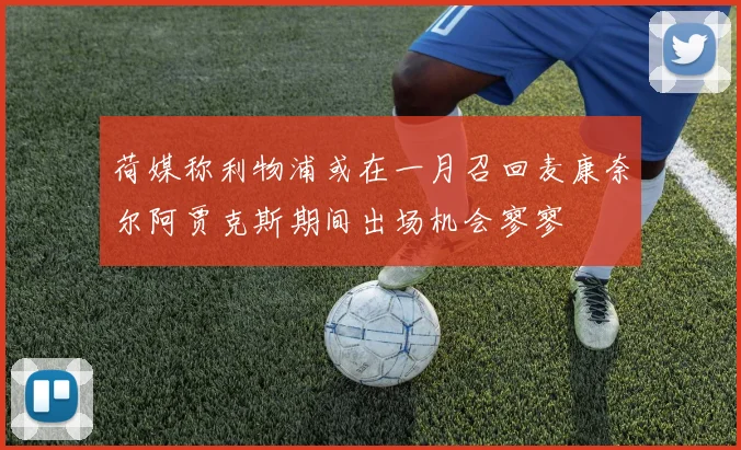 荷媒称利物浦或在一月召回麦康奈尔阿贾克斯期间出场机会寥寥