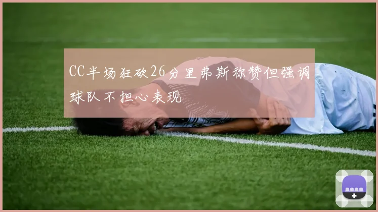 CC半场狂砍26分里弗斯称赞但强调球队不担心表现