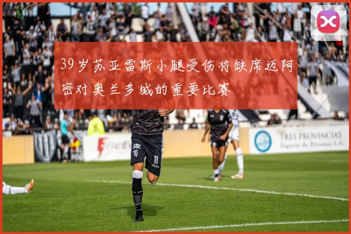 39岁苏亚雷斯小腿受伤将缺席迈阿密对奥兰多城的重要比赛