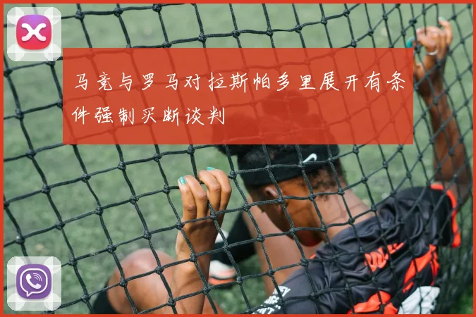 马竞与罗马对拉斯帕多里展开有条件强制买断谈判