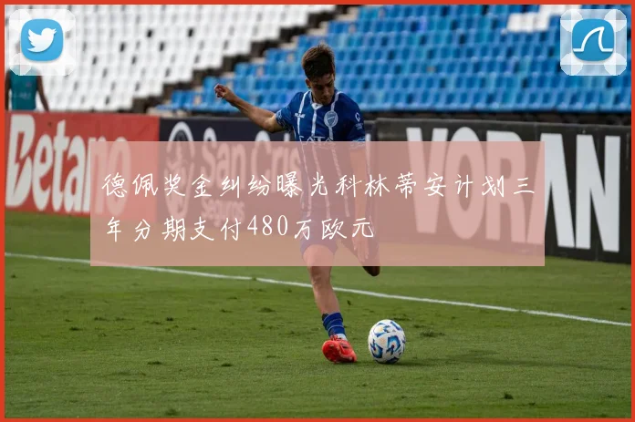 德佩奖金纠纷曝光科林蒂安计划三年分期支付480万欧元