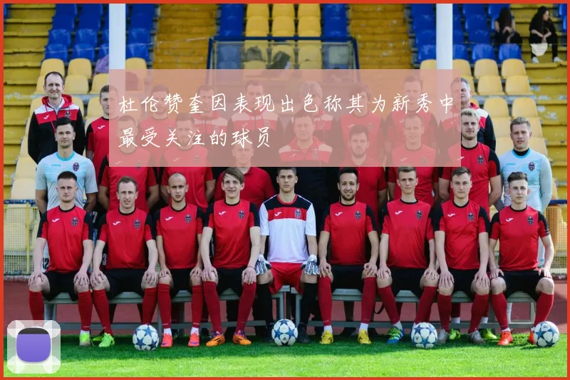 杜伦赞奎因表现出色称其为新秀中最受关注的球员