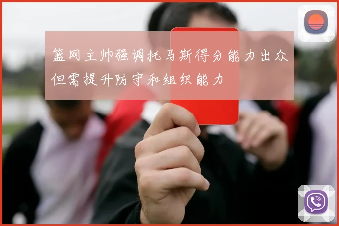 篮网主帅强调托马斯得分能力出众但需提升防守和组织能力