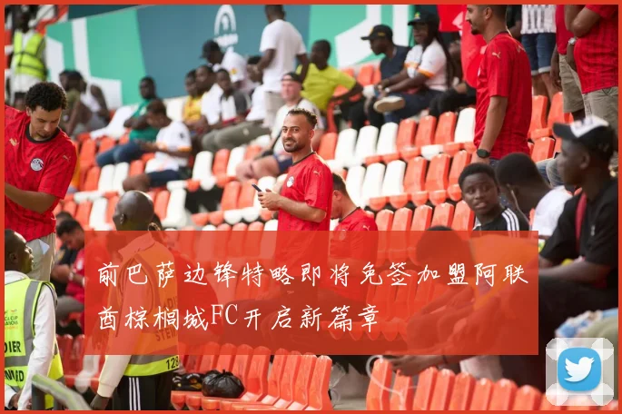 前巴萨边锋特略即将免签加盟阿联酋棕榈城FC开启新篇章