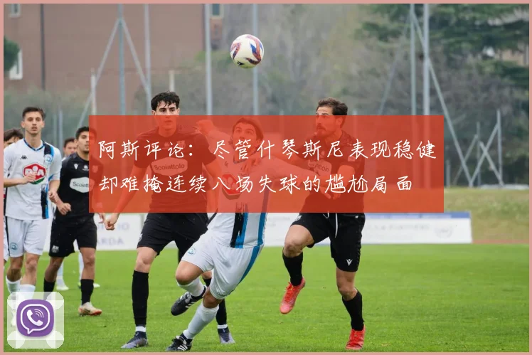 阿斯评论：尽管什琴斯尼表现稳健却难掩连续八场失球的尴尬局面