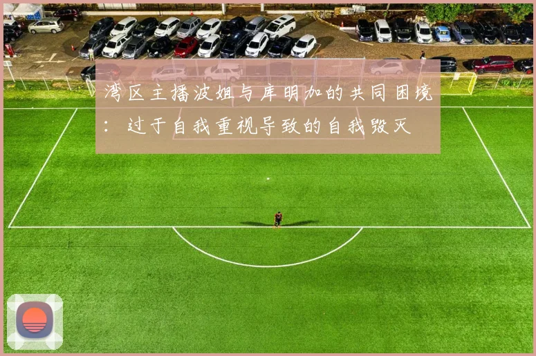湾区主播波姐与库明加的共同困境：过于自我重视导致的自我毁灭