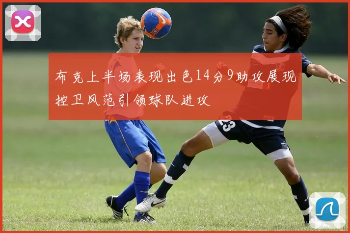 布克上半场表现出色14分9助攻展现控卫风范引领球队进攻