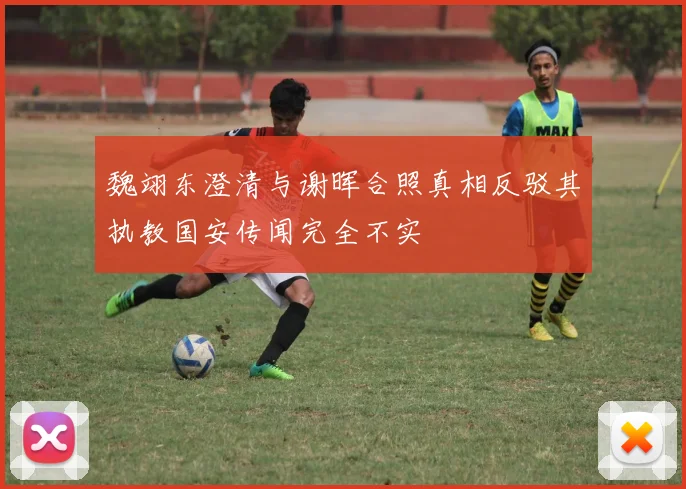 魏翊东澄清与谢晖合照真相反驳其执教国安传闻完全不实