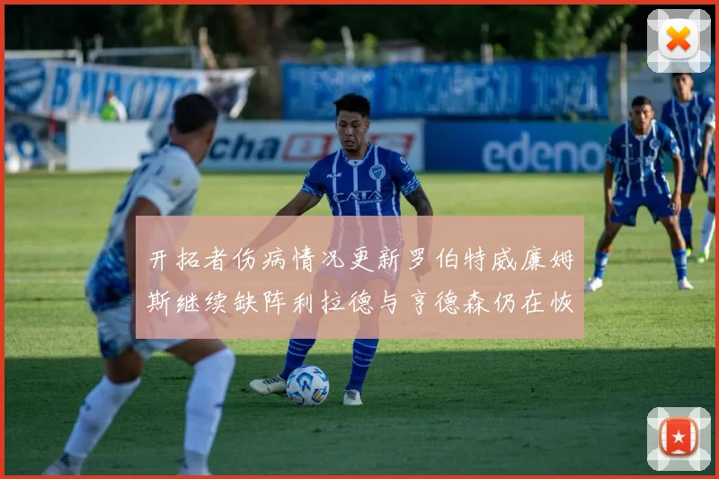 开拓者伤病情况更新罗伯特威廉姆斯继续缺阵利拉德与亨德森仍在恢复中