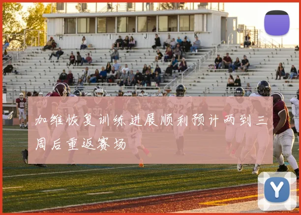 加维恢复训练进展顺利预计两到三周后重返赛场