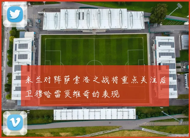 米兰对阵萨索洛之战将重点关注后卫穆哈雷莫维奇的表现