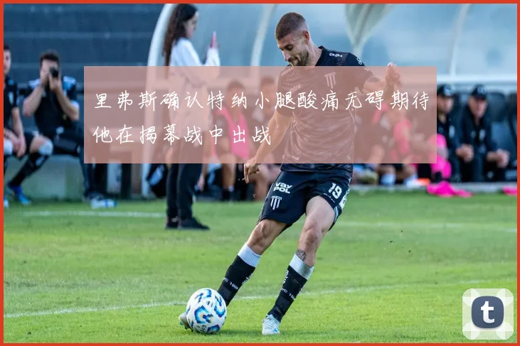 里弗斯确认特纳小腿酸痛无碍期待他在揭幕战中出战