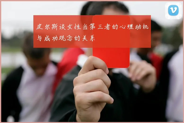 皮尔斯谈女性当第三者的心理动机与成功观念的关系