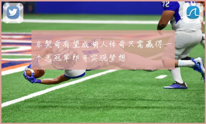 东契奇有望成湖人传奇只需赢得一个总冠军即可实现梦想